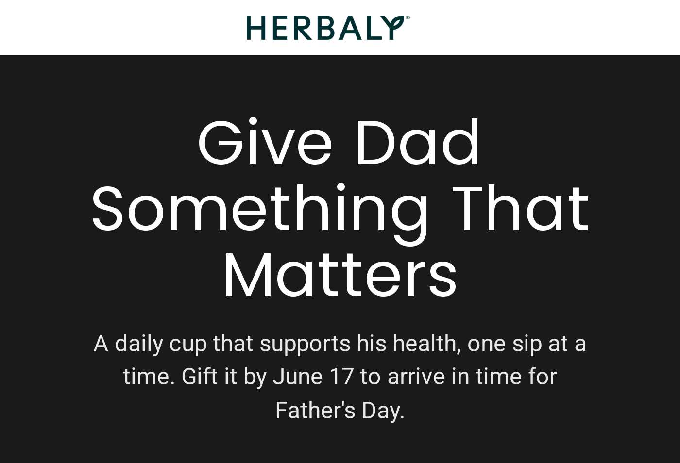 Herbaly logo. Give Dad Something That Matters. A daily cup that supports his health. Gift by June 17 for Father's Day.