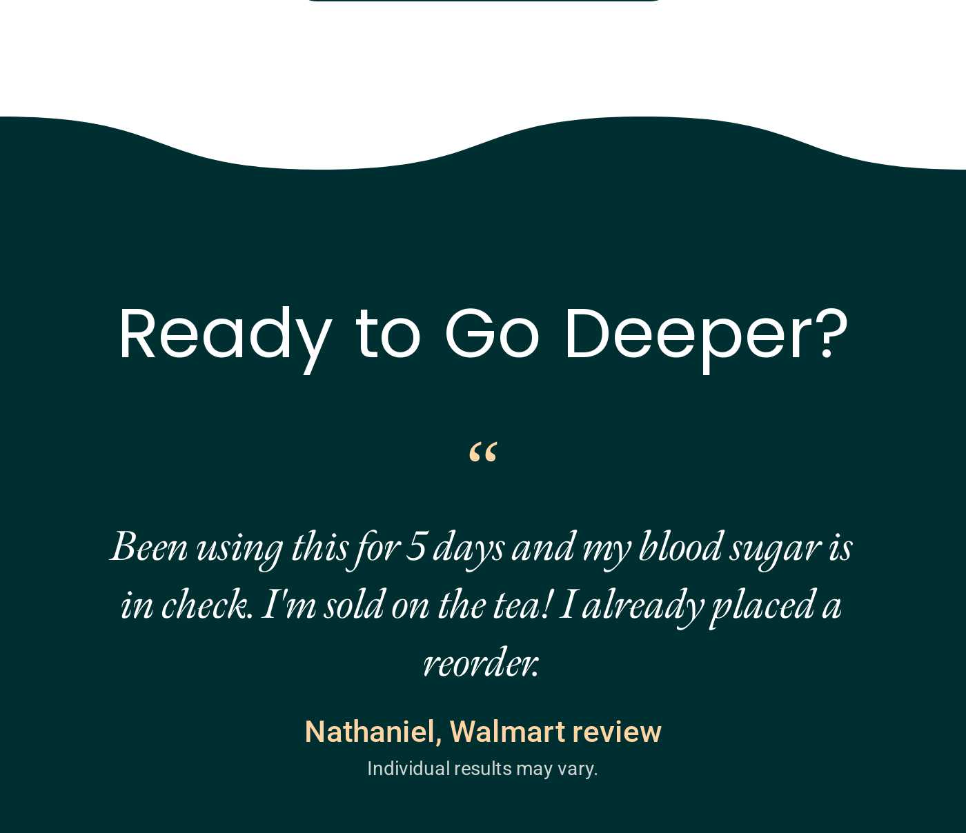 Ready to Go Deeper? Customer review from Nathaniel: "My blood sugar is in check. I’m sold on the tea!"