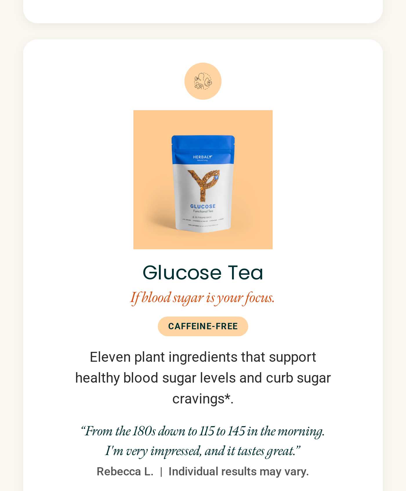 Herbaly Glucose Tea product. Glucose Tea. If blood sugar is your focus. Caffeine-Free. Supports healthy blood sugar levels. T