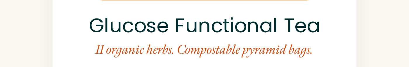 Glucose Functional Tea. 11 organic herbs. Compostable pyramid bags.