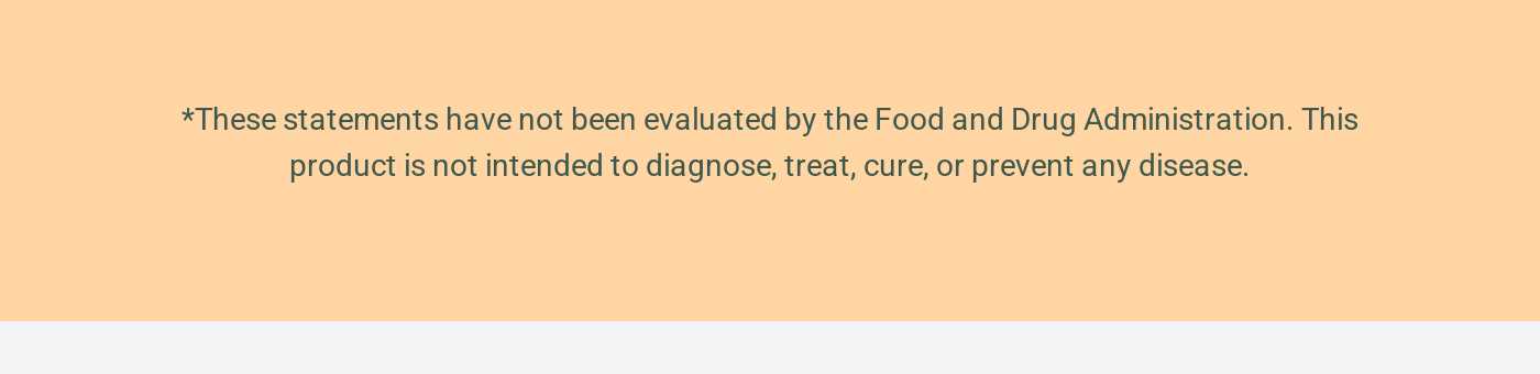 FDA disclaimer: *These statements have not been evaluated by the Food and Drug Administration. This product is not intended t