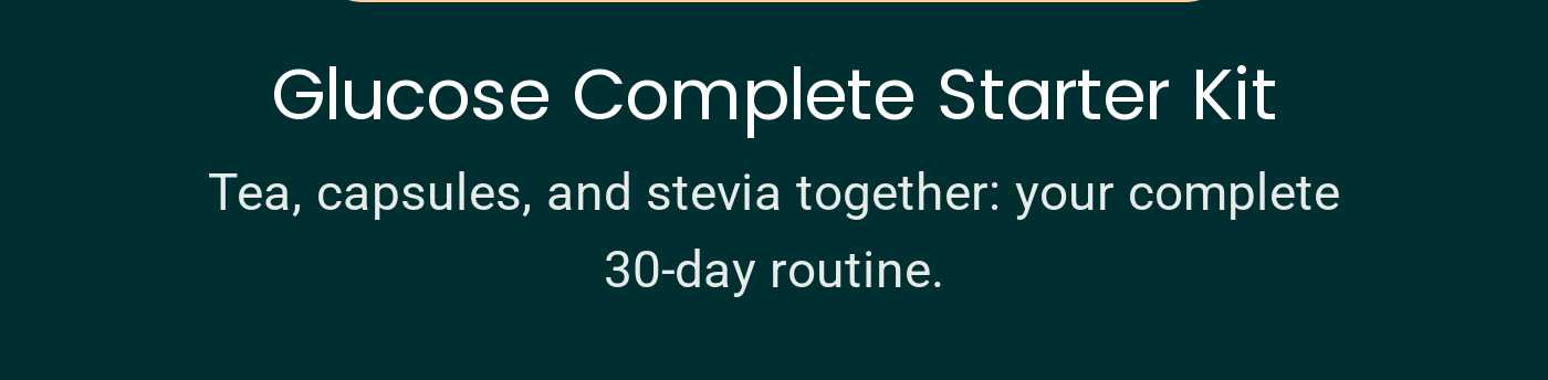 Glucose Complete Starter Kit. Tea, capsules, and stevia together: your complete 30-day routine.